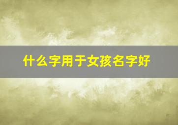 什么字用于女孩名字好,什么字适合女孩名