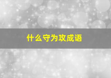 什么守为攻成语,四字成语什么什么守什么