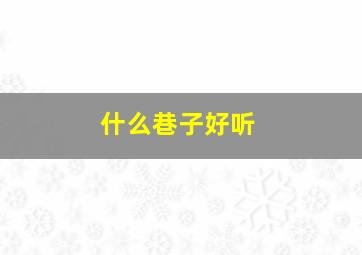 什么巷子好听,什么巷子好听点