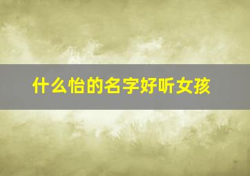 什么怡的名字好听女孩,用怡取名字女孩名字