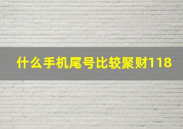 什么手机尾号比较聚财118,手机号码选号聚财旺运势的手机号码