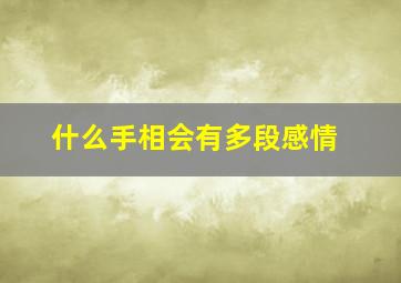 什么手相会有多段感情,什么手相以后必定大富大贵