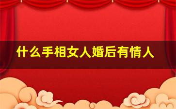 什么手相女人婚后有情人,有这些手相的女人会很有钱