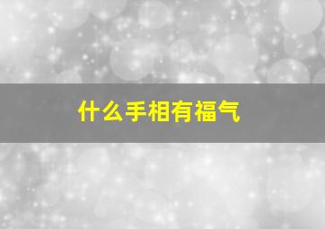 什么手相有福气,什么手相可以巨富