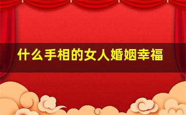 什么手相的女人婚姻幸福,什么手相的女人旺夫