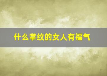 什么掌纹的女人有福气,女人什么样的掌纹婚姻不顺