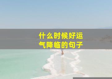 什么时候好运气降临的句子