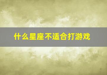 什么星座不适合打游戏,什么星座打游戏最厉害排名