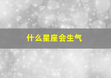 什么星座会生气,什么星座会生气