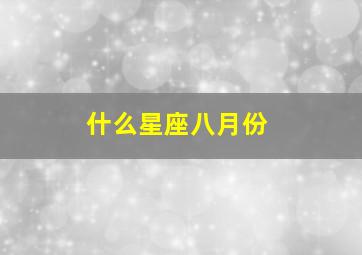 什么星座八月份,八月份什么星座八月份哪个星座