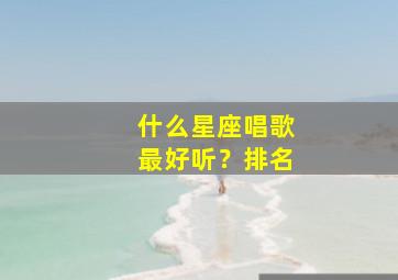 什么星座唱歌最好听？排名