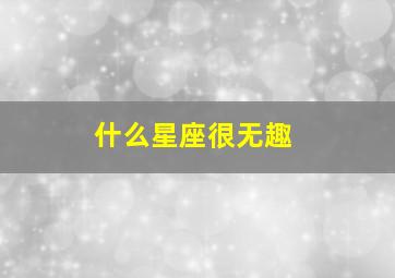 什么星座很无趣,哪个星座最无暇