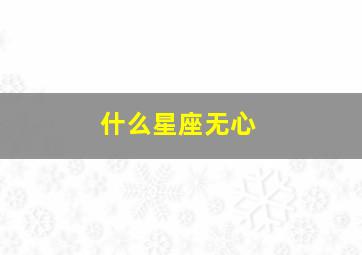 什么星座无心,不念旧情这几个星座爱时痴心又痴情翻脸时无心又无情