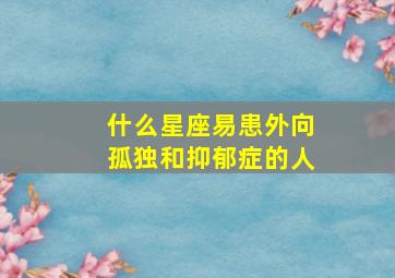 什么星座易患外向孤独和抑郁症的人,容易得抑郁症的星座女