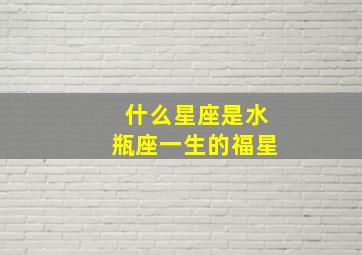 什么星座是水瓶座一生的福星,水瓶座 什么星