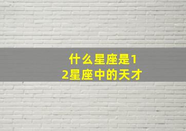 什么星座是12星座中的天才,十二星座哪个星座生来就是天才