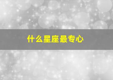 什么星座最专心,很难一心二用只能专心做一件事的星座