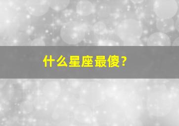 什么星座最傻？