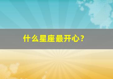 什么星座最开心？,什么星座最开心有笑容