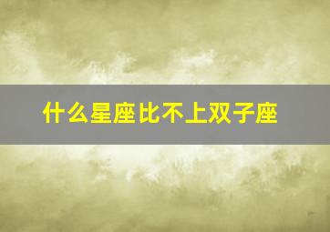 什么星座比不上双子座,十二星座谁最好不惹双子第几名