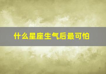 什么星座生气后最可怕,什么星座生气最可怕