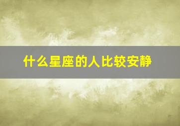 什么星座的人比较安静,人群中显得相当安静的星座