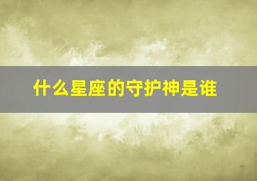 什么星座的守护神是谁,什么星座守护什么星座