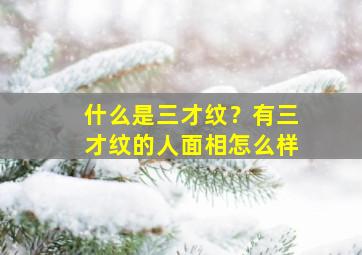 什么是三才纹？有三才纹的人面相怎么样,三才纹路