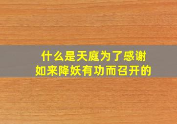 什么是天庭为了感谢如来降妖有功而召开的,封孙悟空做斗战胜佛的如来佛祖