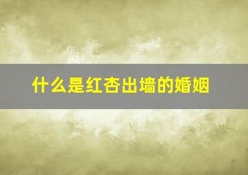 什么是红杏出墙的婚姻,红杏出墙含义是什么