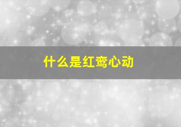 什么是红鸾心动,红鸾星动的征兆有哪些