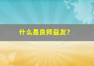 什么是良师益友？