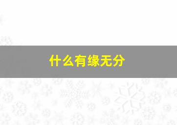 什么有缘无分,有缘无分什么意思