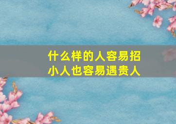 什么样的人容易招小人也容易遇贵人