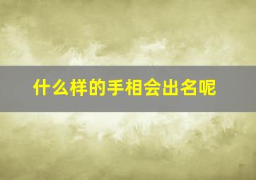 什么样的手相会出名呢,什么样的手相最富贵