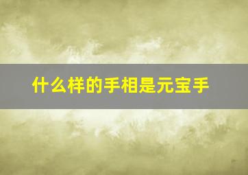 什么样的手相是元宝手,手相里元宝怎么看