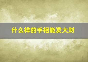 什么样的手相能发大财,发外财的手相特征有哪些