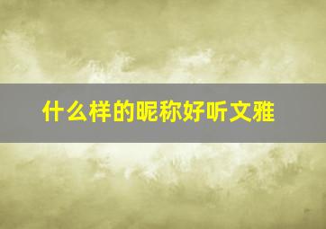 什么样的昵称好听文雅,文雅的微信名字