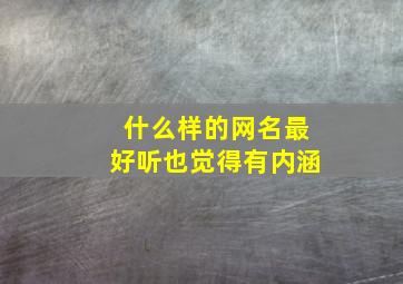 什么样的网名最好听也觉得有内涵,什么样的网名好听又有内涵给自己取个有内涵的网名