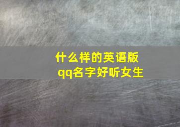 什么样的英语版qq名字好听女生,英语qq名称女生