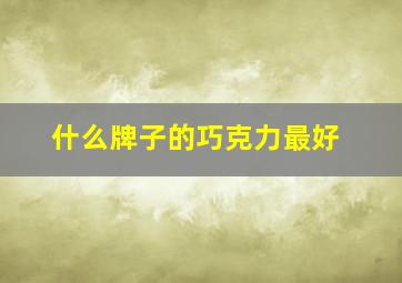 什么牌子的巧克力最好,什么牌子的巧克力最好吃又健康