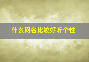 什么网名比较好听个性,什么网名比较好听个性女