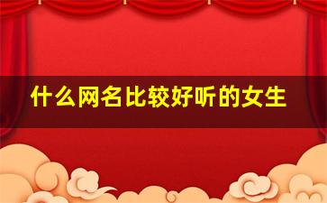 什么网名比较好听的女生,什么网名比较好听女生英文