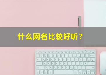 什么网名比较好听？