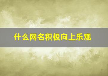 什么网名积极向上乐观,什么网名积极向上乐观好听