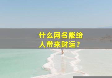 什么网名能给人带来财运？,啥网名能带来好运发财