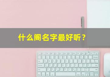 什么阁名字最好听？