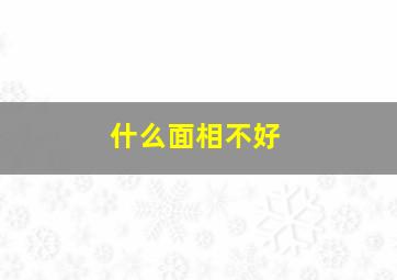 什么面相不好,什么面相是好的什么面相不好