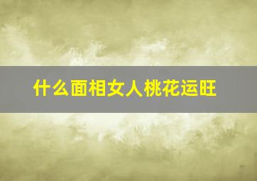 什么面相女人桃花运旺,什么面相有桃花运