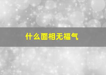 什么面相无福气,什么面相有福相